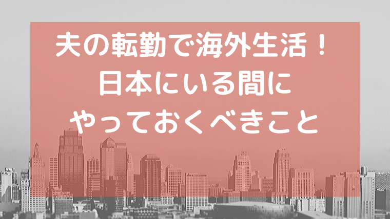 駐在妻になる前にやっておきたい6つのこと